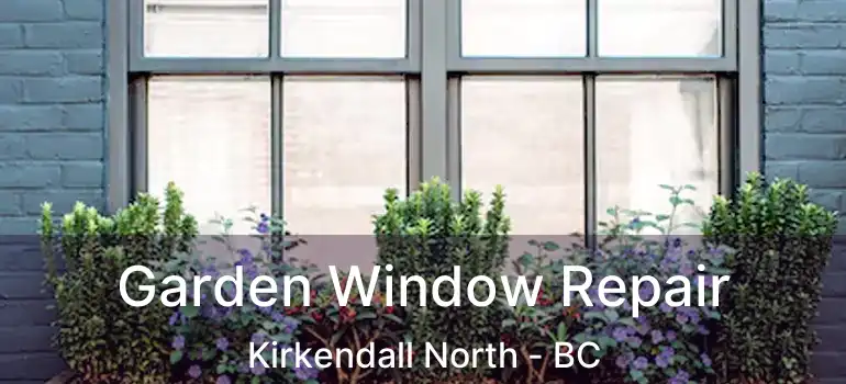  Garden Window Repair Kirkendall North - BC