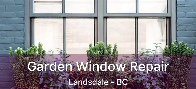  Garden Window Repair Landsdale - BC