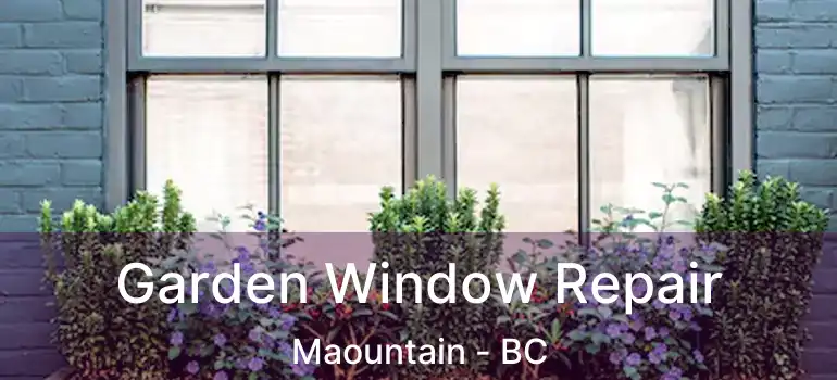  Garden Window Repair Maountain - BC