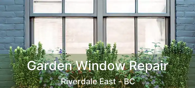  Garden Window Repair Riverdale East - BC
