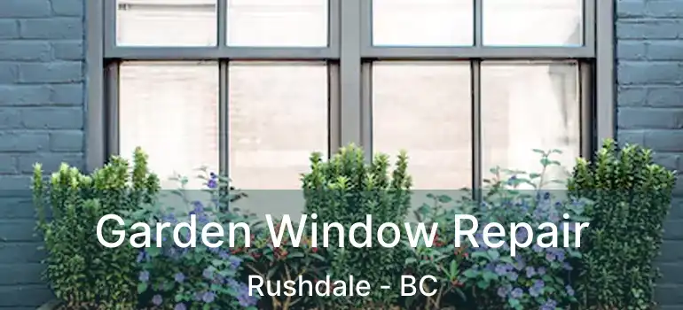  Garden Window Repair Rushdale - BC