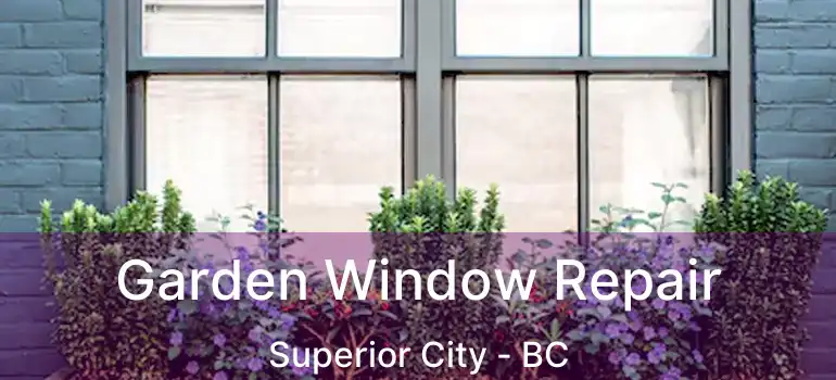  Garden Window Repair Superior City - BC