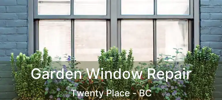  Garden Window Repair Twenty Place - BC