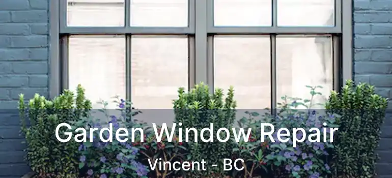  Garden Window Repair Vincent - BC