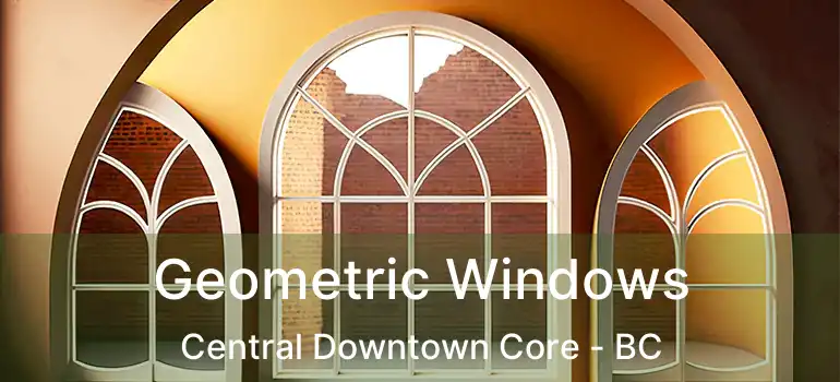  Geometric Windows Central Downtown Core - BC