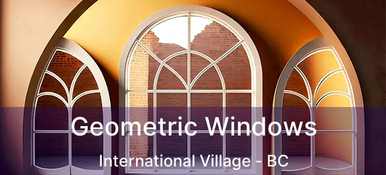  Geometric Windows International Village - BC