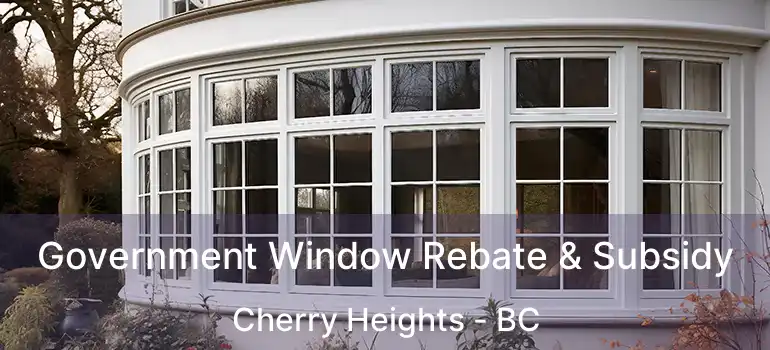  Government Window Rebate & Subsidy Cherry Heights - BC