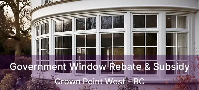  Government Window Rebate & Subsidy Crown Point West - BC