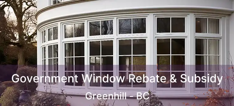  Government Window Rebate & Subsidy Greenhill - BC