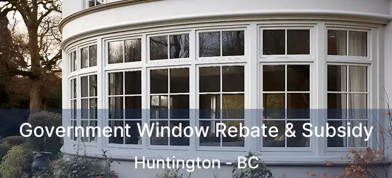  Government Window Rebate & Subsidy Huntington - BC