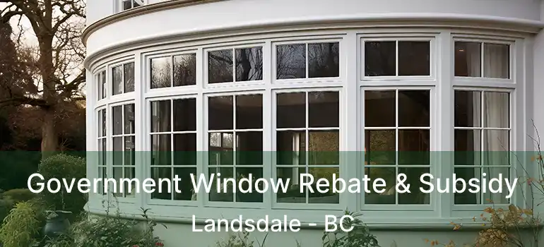  Government Window Rebate & Subsidy Landsdale - BC