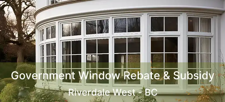 Government Window Rebate & Subsidy Riverdale West - BC