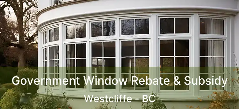  Government Window Rebate & Subsidy Westcliffe - BC