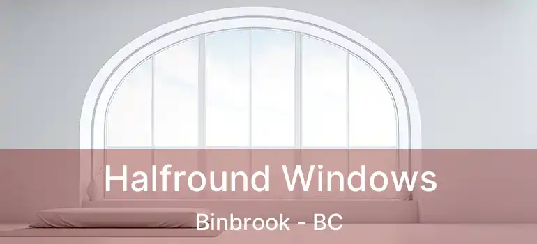  Halfround Windows Binbrook - BC