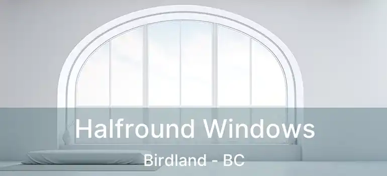  Halfround Windows Birdland - BC