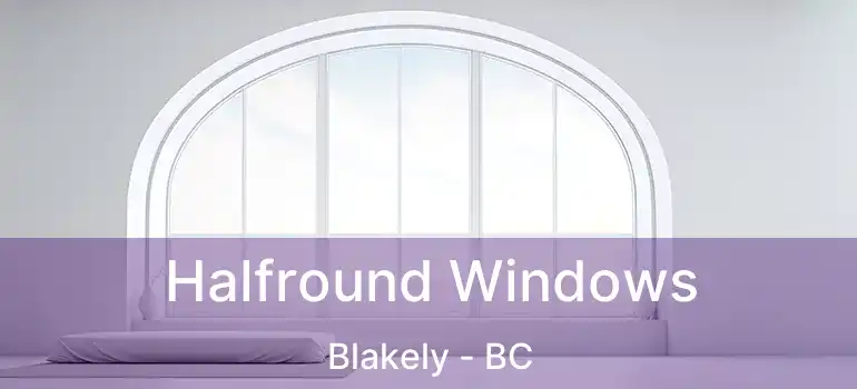  Halfround Windows Blakely - BC