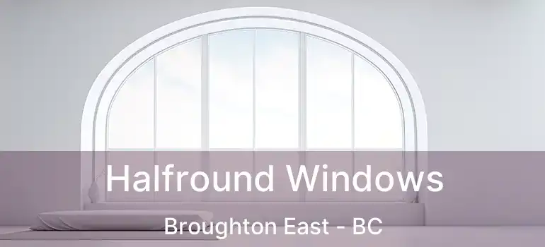  Halfround Windows Broughton East - BC