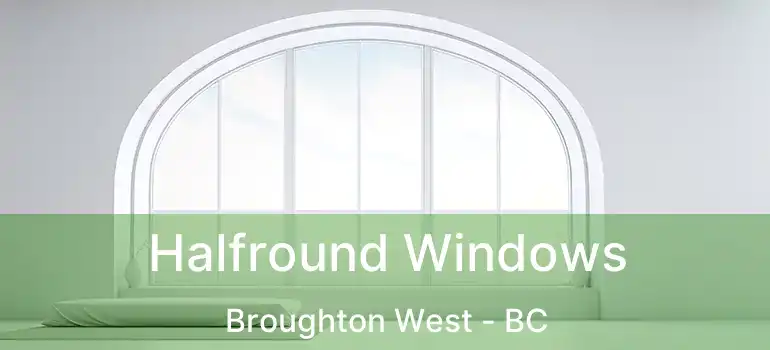  Halfround Windows Broughton West - BC