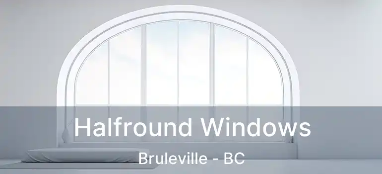  Halfround Windows Bruleville - BC