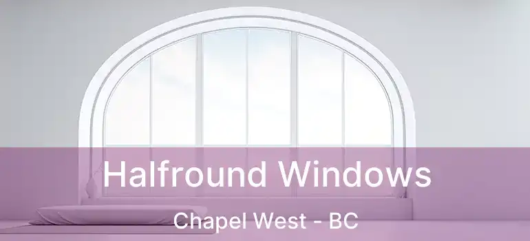  Halfround Windows Chapel West - BC