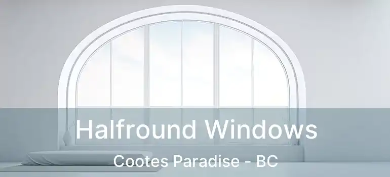  Halfround Windows Cootes Paradise - BC