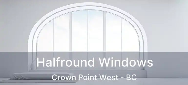  Halfround Windows Crown Point West - BC