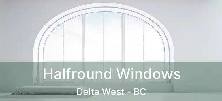  Halfround Windows Delta West - BC