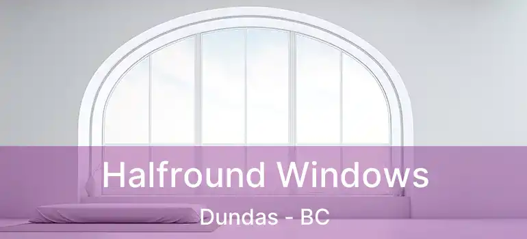  Halfround Windows Dundas - BC