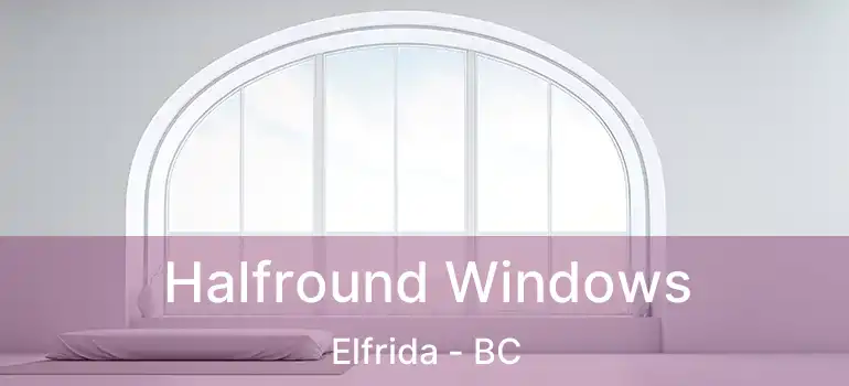  Halfround Windows Elfrida - BC