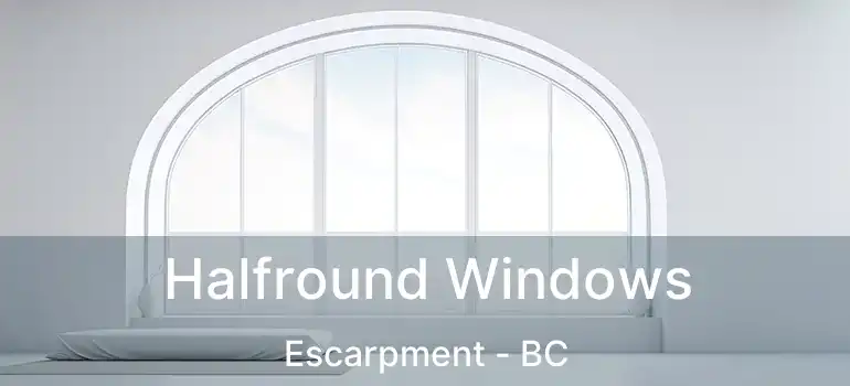  Halfround Windows Escarpment - BC