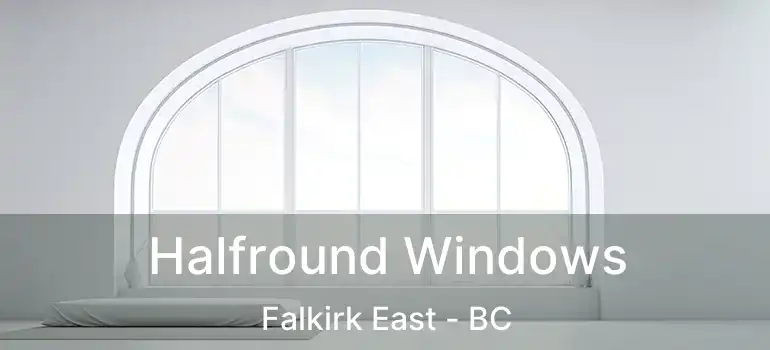  Halfround Windows Falkirk East - BC