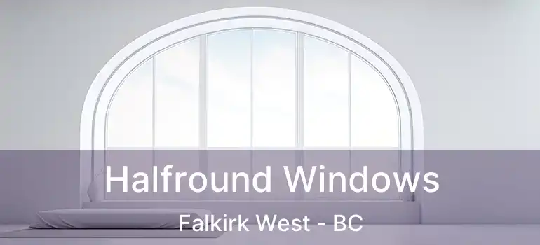  Halfround Windows Falkirk West - BC