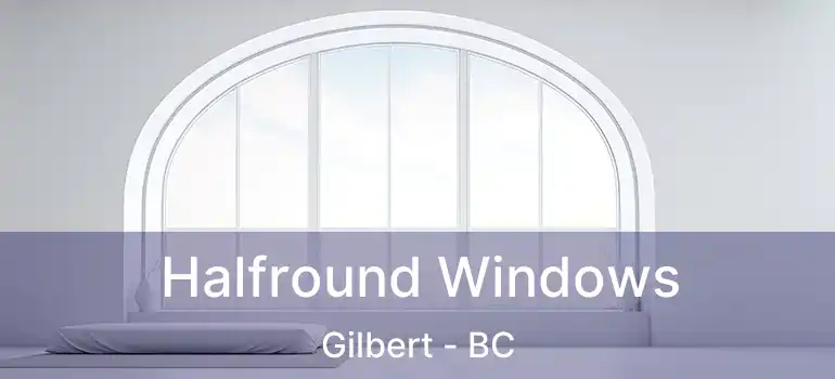  Halfround Windows Gilbert - BC