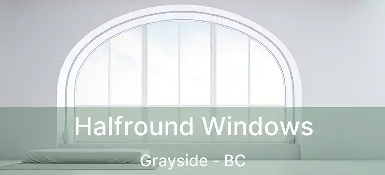  Halfround Windows Grayside - BC