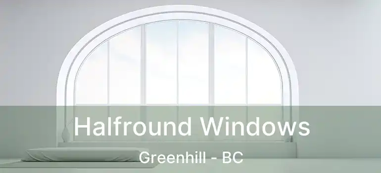  Halfround Windows Greenhill - BC