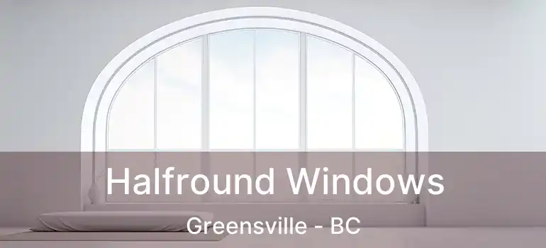  Halfround Windows Greensville - BC