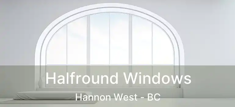  Halfround Windows Hannon West - BC