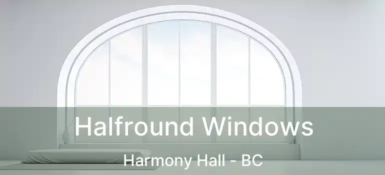  Halfround Windows Harmony Hall - BC