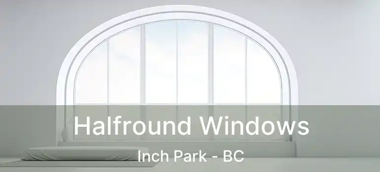  Halfround Windows Inch Park - BC