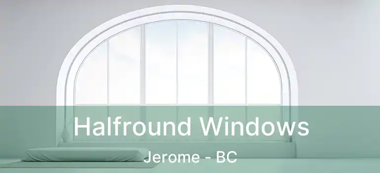  Halfround Windows Jerome - BC