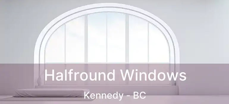  Halfround Windows Kennedy - BC