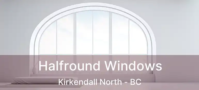  Halfround Windows Kirkendall North - BC