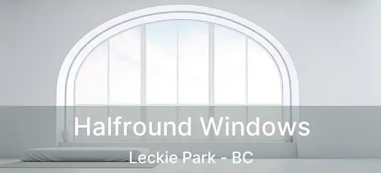  Halfround Windows Leckie Park - BC