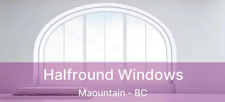  Halfround Windows Maountain - BC