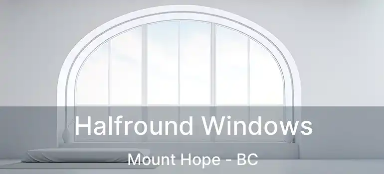  Halfround Windows Mount Hope - BC