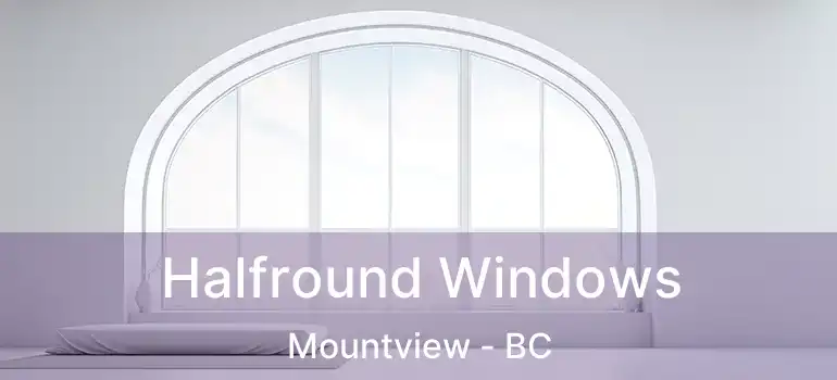  Halfround Windows Mountview - BC