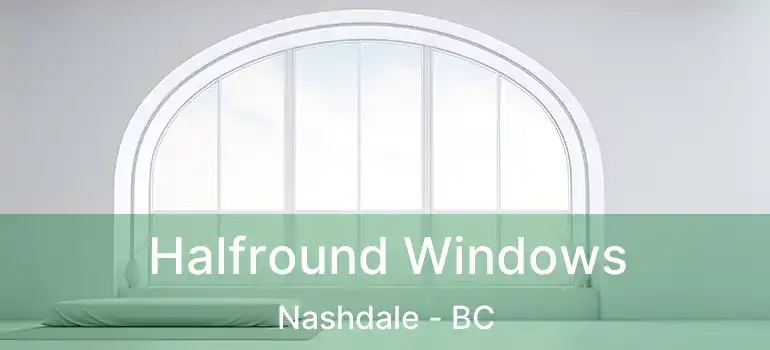  Halfround Windows Nashdale - BC