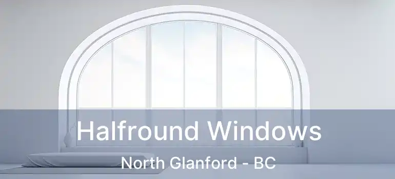  Halfround Windows North Glanford - BC