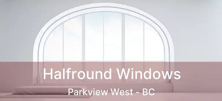  Halfround Windows Parkview West - BC