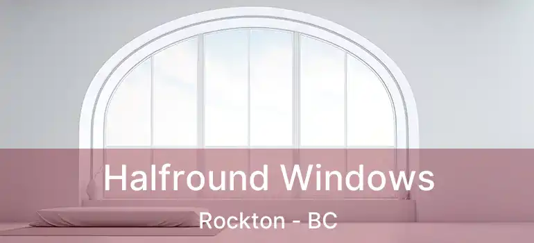  Halfround Windows Rockton - BC